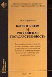 Клиентелизм и российская государственность: Исследование клиентарных отношений, их роли в эволюции и упадке прошлых форм российской государственности, их влияния на политические институты и деятельность властвующих групп в современной России, изд. 2