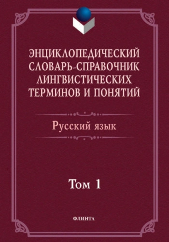 Энциклопедический словарь-справочник лингвистических терминов и понятий. Русский язык. В 2-х томах. Том 1