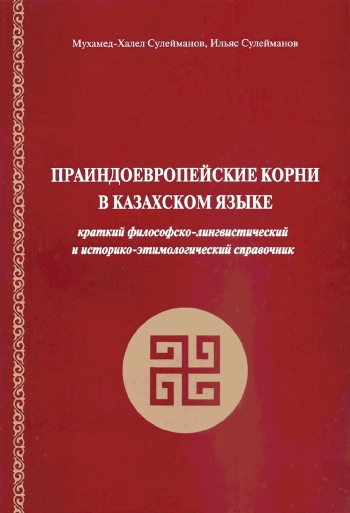 Праиндоевропейские корни в казахском языке. Краткий философско-лингвистический и историко-этимологический справочник