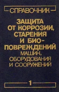 Защита от коррозии, старения и биоповреждений машин, оборудования и сооружений. Том 1